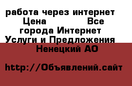 работа через интернет › Цена ­ 30 000 - Все города Интернет » Услуги и Предложения   . Ненецкий АО